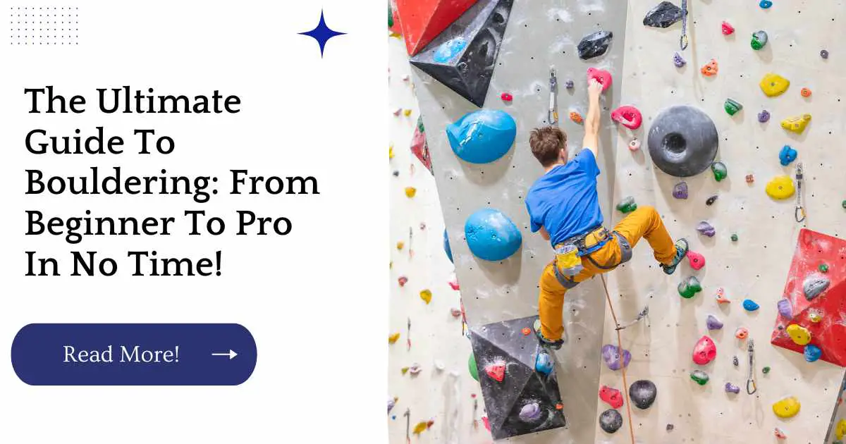 The Ultimate Guide To Bouldering: From Beginner To Pro In No Time!