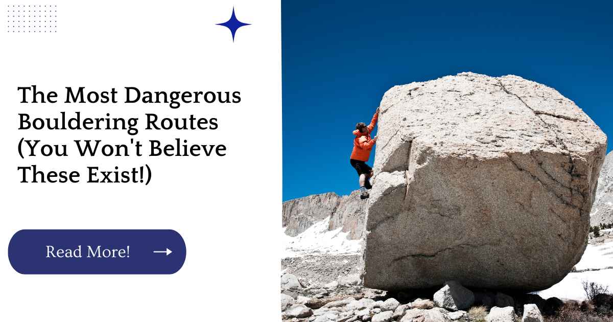 The Most Dangerous Bouldering Routes (You Won't Believe These Exist!)